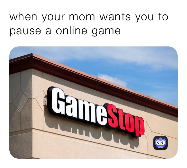 when your mom wants you to pause a online game