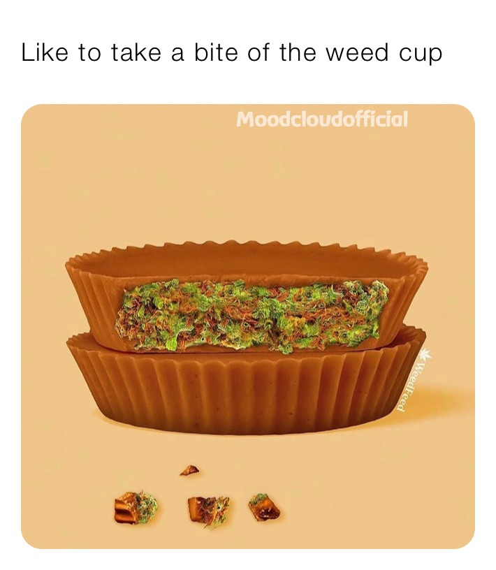 Like to take a bite of the weed cup