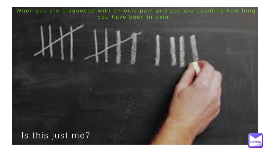 When you are diagnosed with chronic pain and you are counting how long you have been in pain: Is this just me?