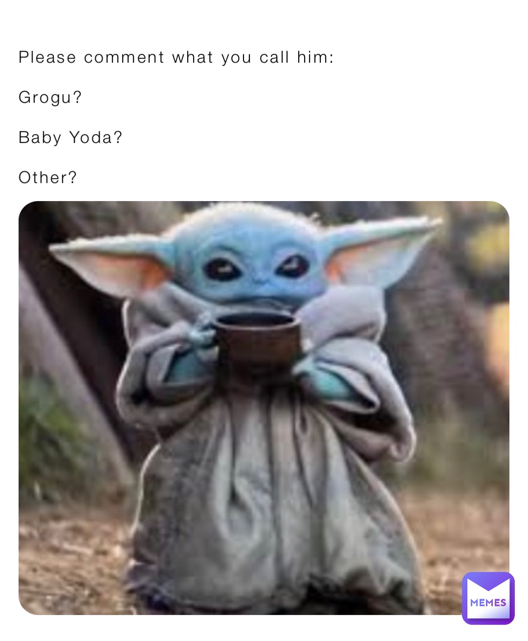 Please comment what you call him:

Grogu?

Baby Yoda?

Other?