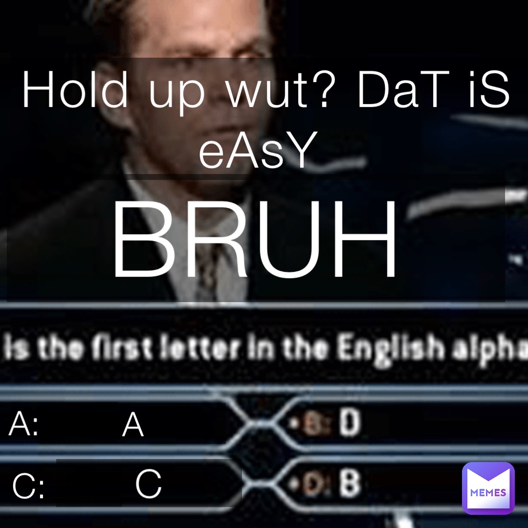 Hold up wut? DaT iS eAsY A A: C: C BRUH