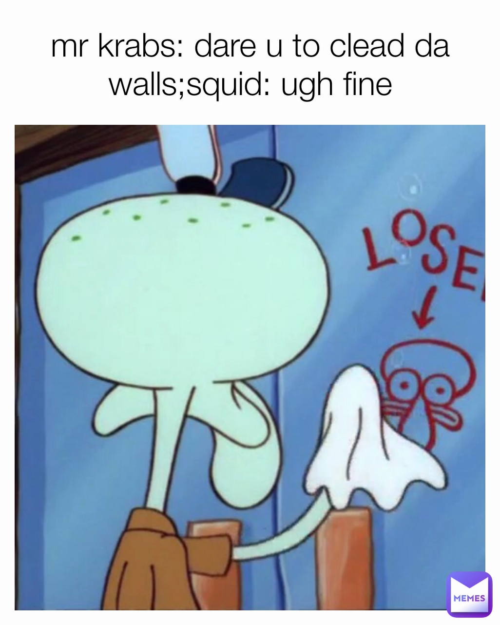 mr krabs: dare u to clead da walls;squid: ugh fine