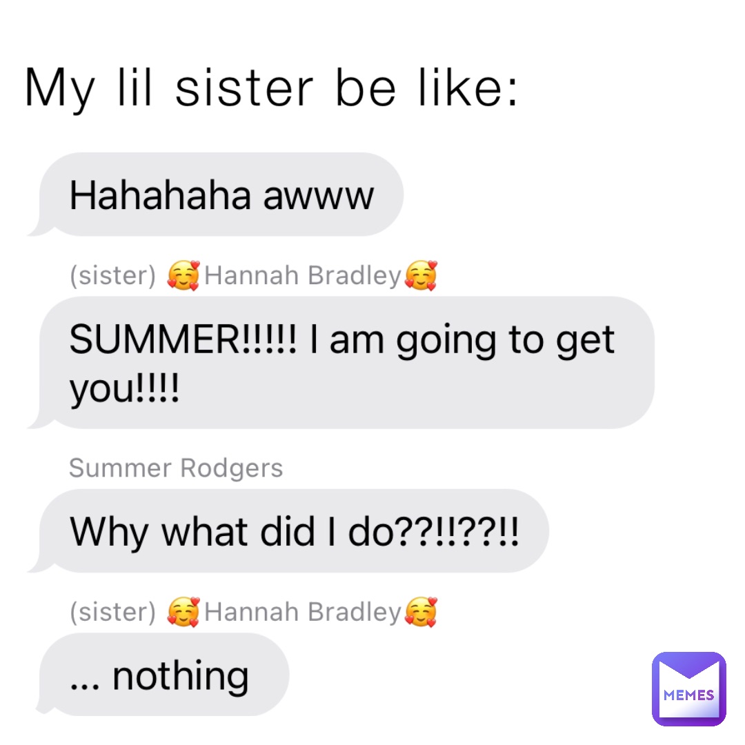 My lil sister be like: