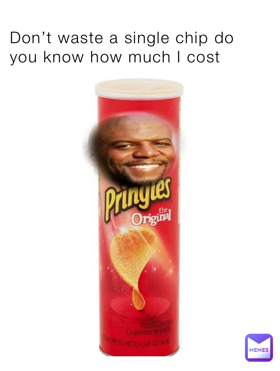 Don’t waste a single chip do you know how much I cost