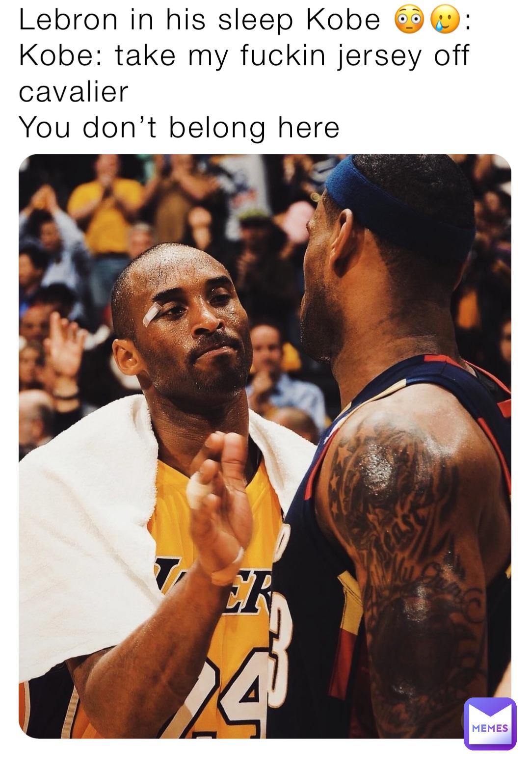 Lebron in his sleep Kobe 😳🥲:
Kobe: take my fuckin jersey off cavalier 
You don’t belong here