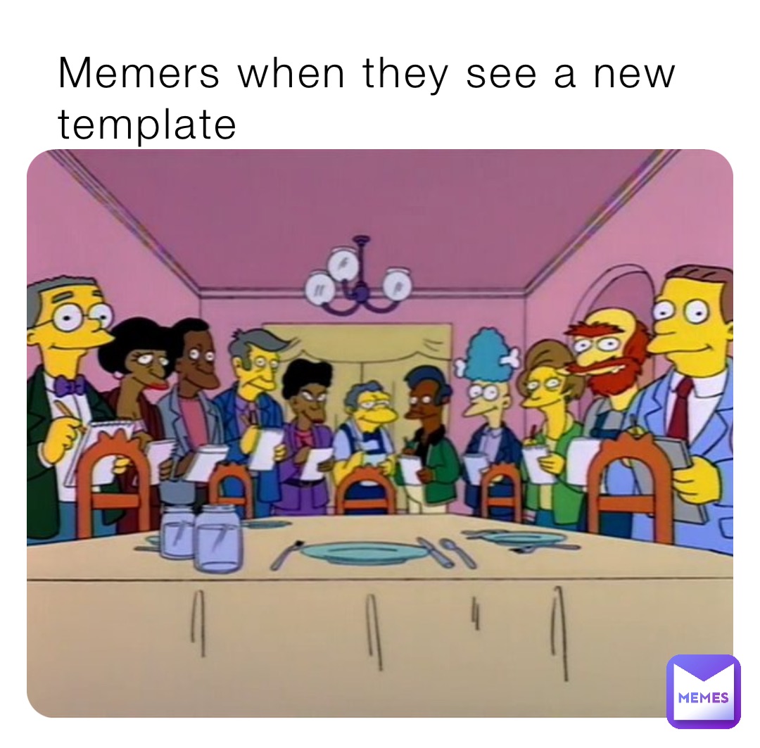 Memers when they see a new template