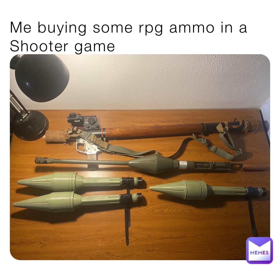 Me buying some rpg ammo in a  
Shooter game