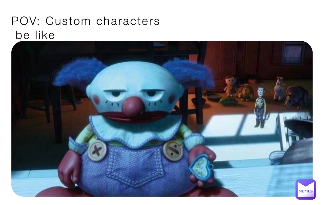 POV: Custom characters
 be like