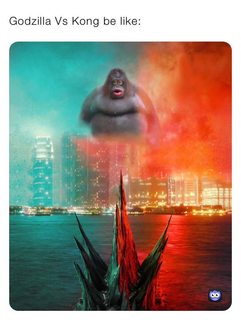 Godzilla Vs Kong be like: