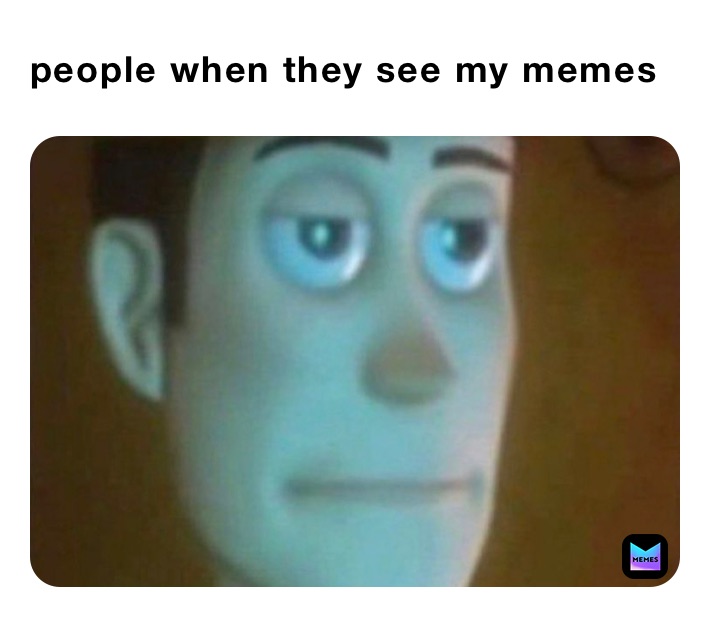 people when they see my memes