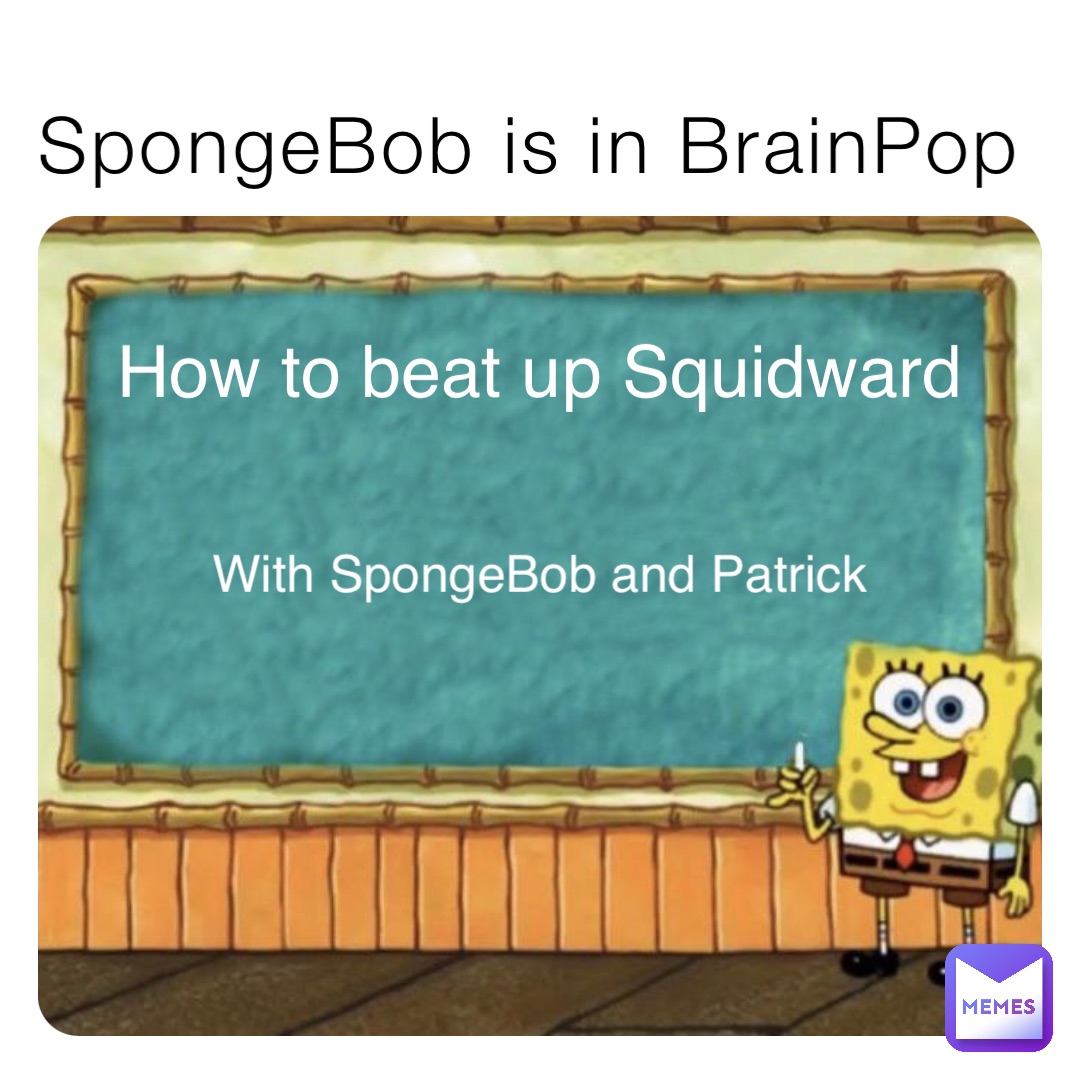 SpongeBob is in BrainPop How to beat up Squidward With SpongeBob and Patrick