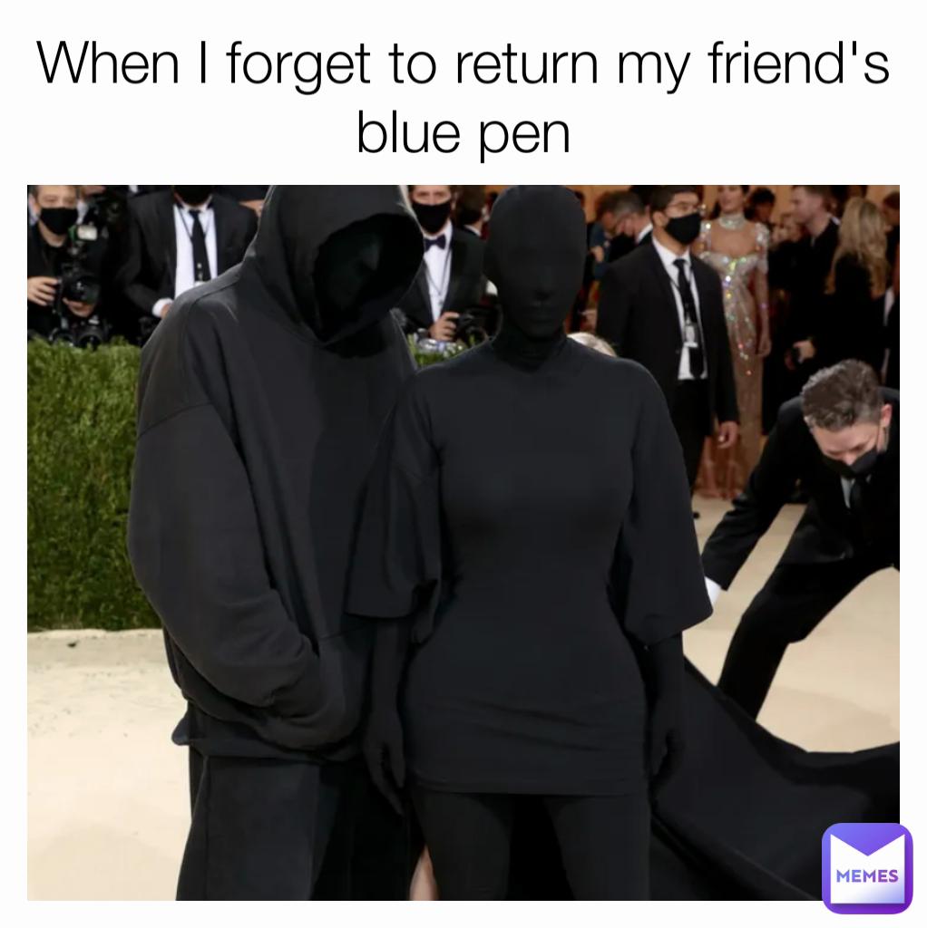 When I forget to return my friend's blue pen