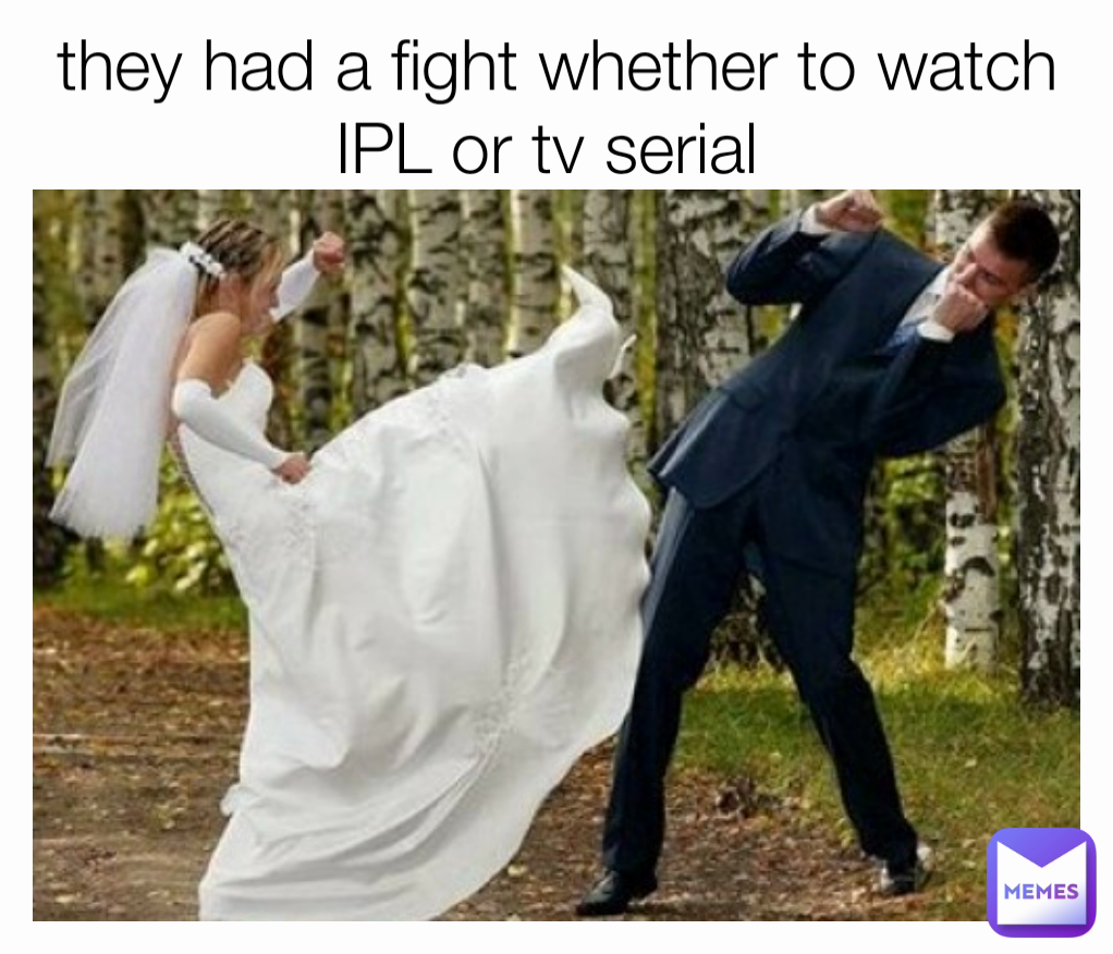 they had a fight whether to watch IPL or tv serial 