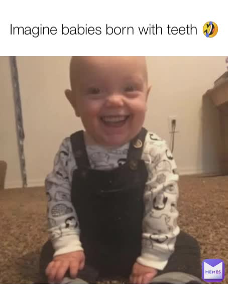 Imagine babies born with teeth 🤣