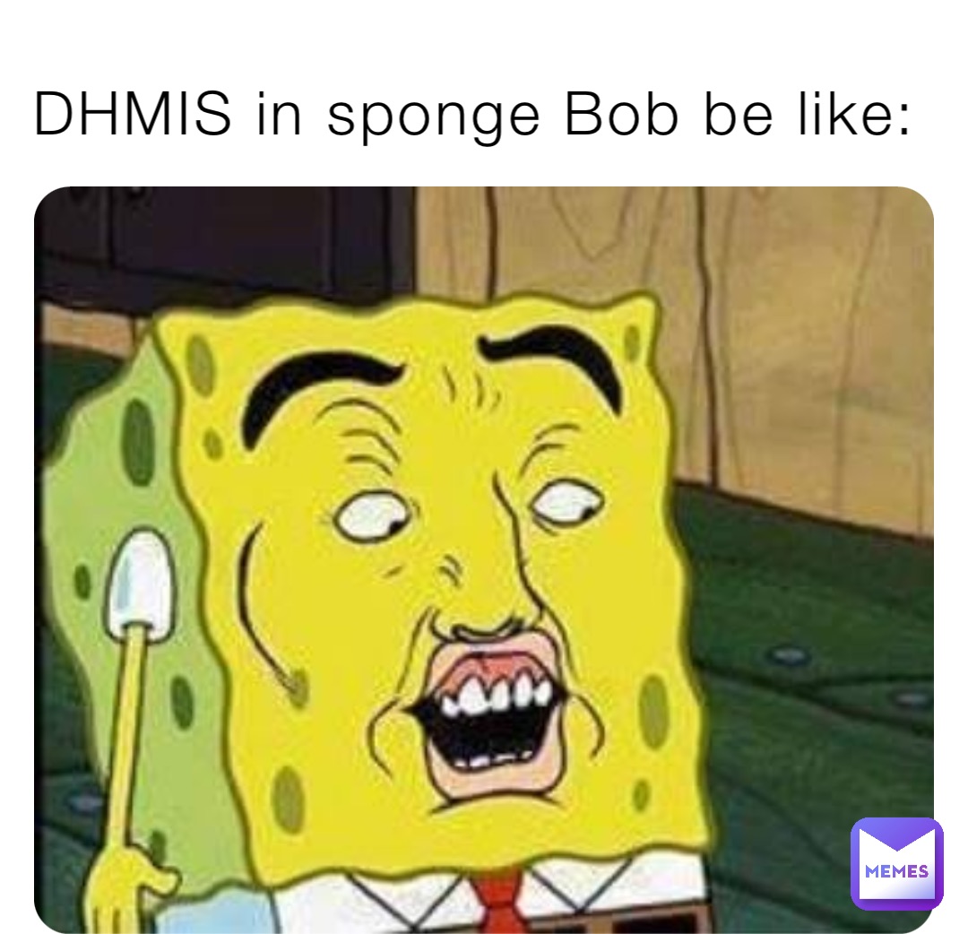 DHMIS in sponge Bob be like: