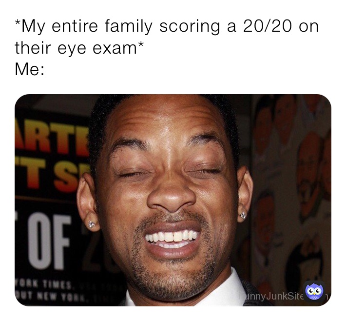 *My entire family scoring a 20/20 on their eye exam* 
Me: