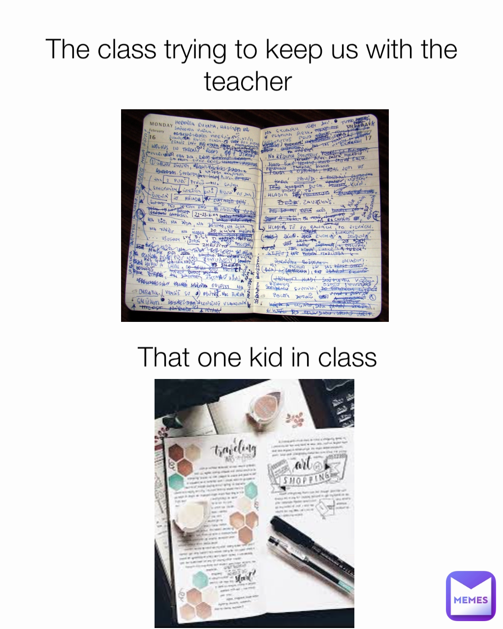 The class trying to keep us with the teacher  That one kid in class 