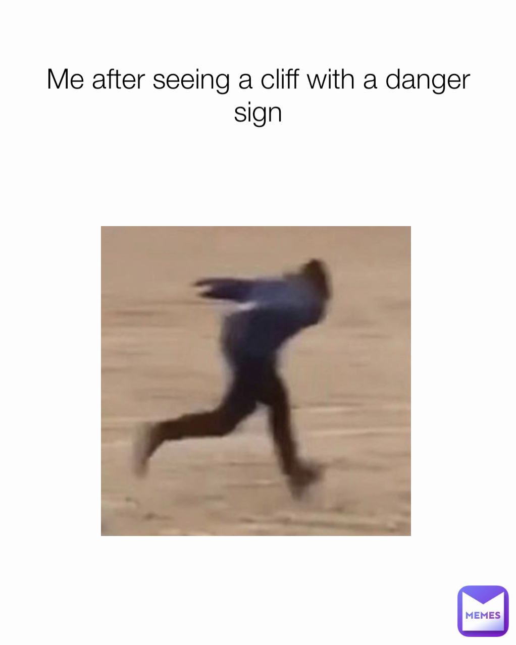 Me after seeing a cliff with a danger sign