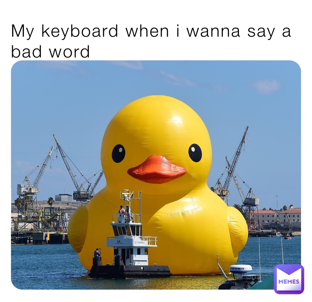 My keyboard when i wanna say a bad word