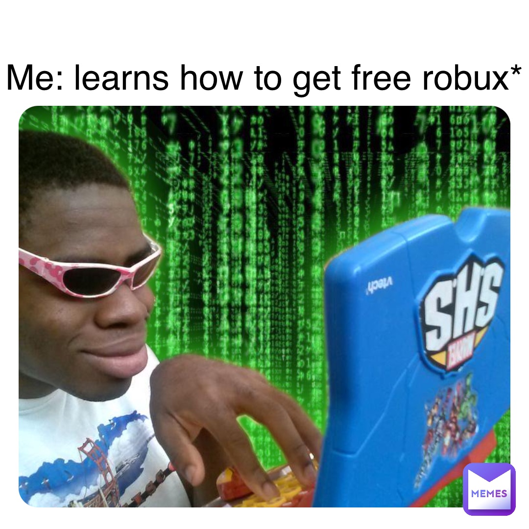 Me: learns how to get free robux*