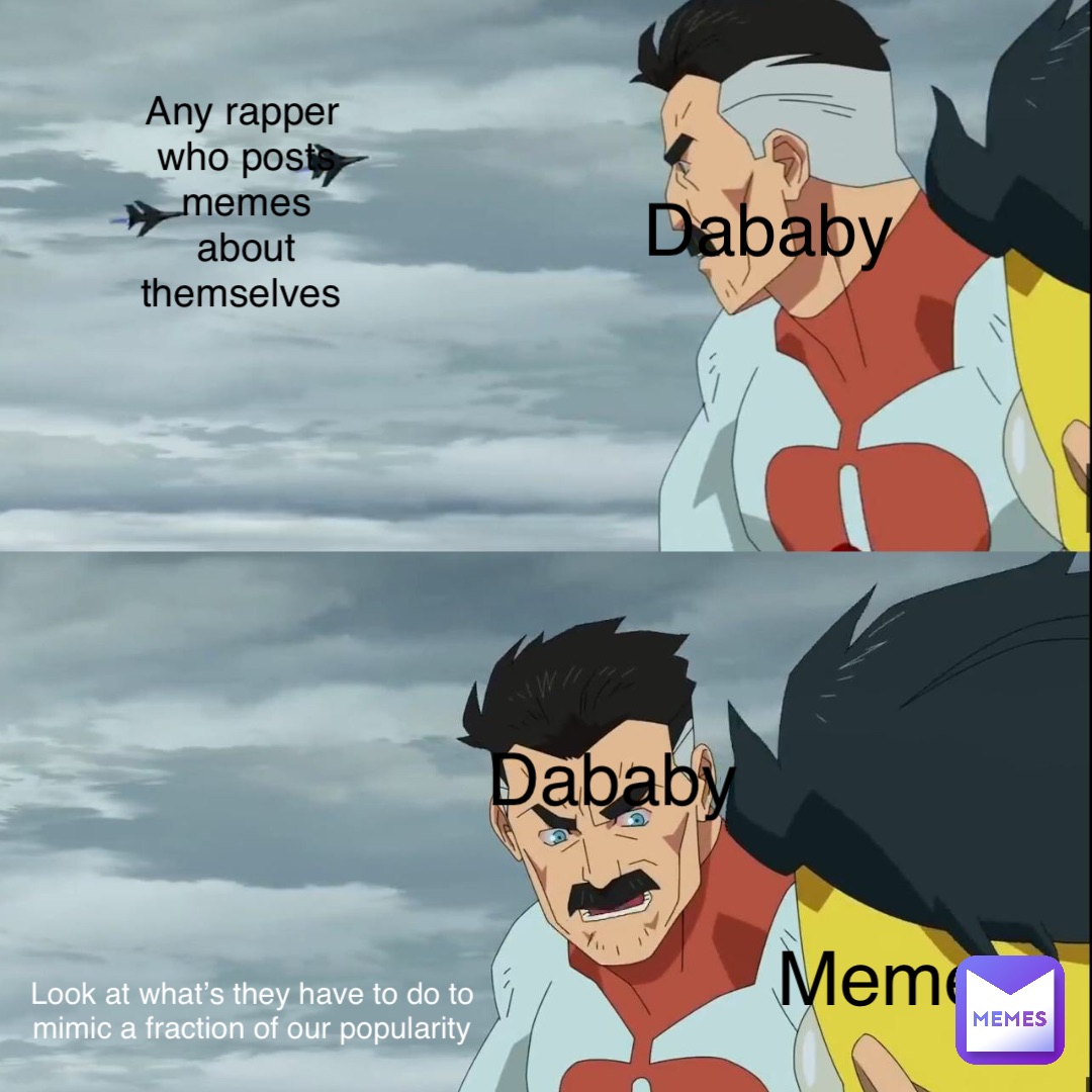 Any rapper who posts memes about themselves Dababy Dababy Memes Look at what’s they have to do to mimic a fraction of our popularity