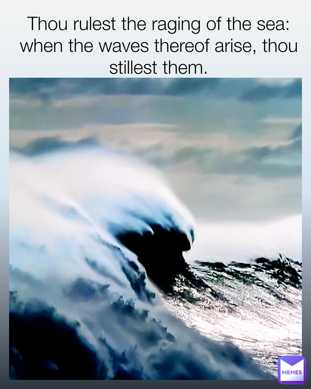 Thou rulest the raging of the sea: when the waves thereof arise, thou stillest them.