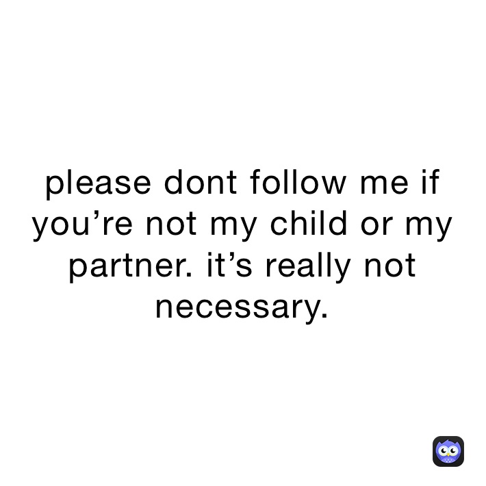 please-dont-follow-me-if-you-re-not-my-child-or-my-partner-it-s-really