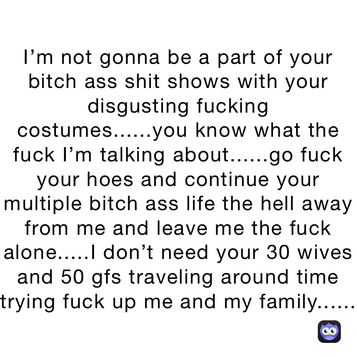 Im not gonna be a part of your bitch ass shit shows with your disgusting picture