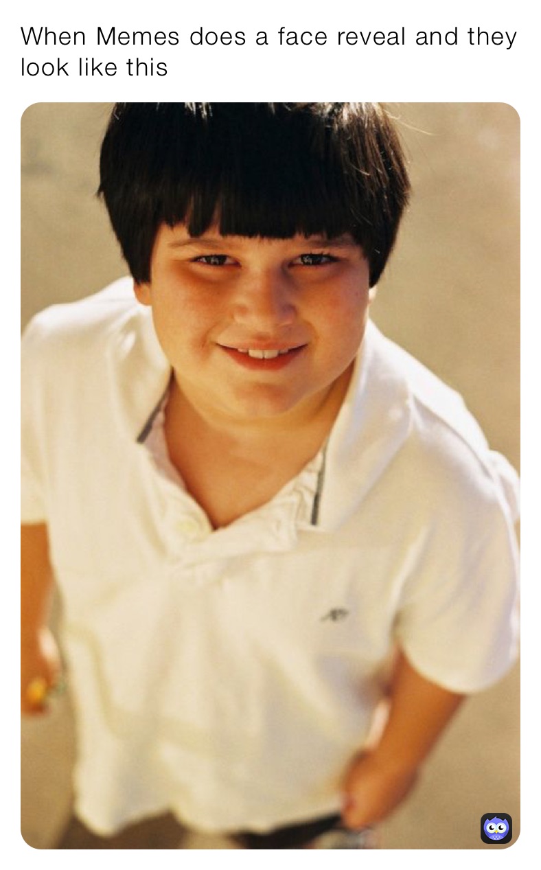 When Memes does a face reveal and they look like this 
