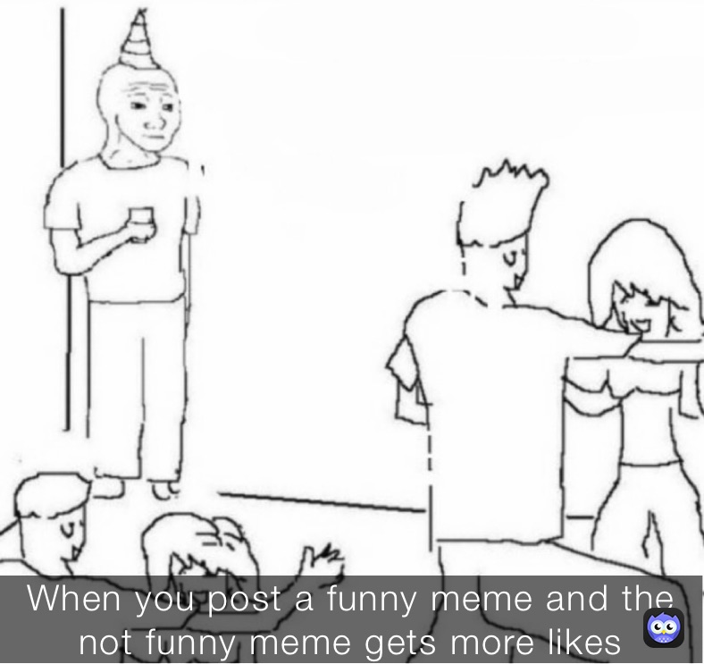 When You Post A Funny Meme And The Not Funny Meme Gets More Likes