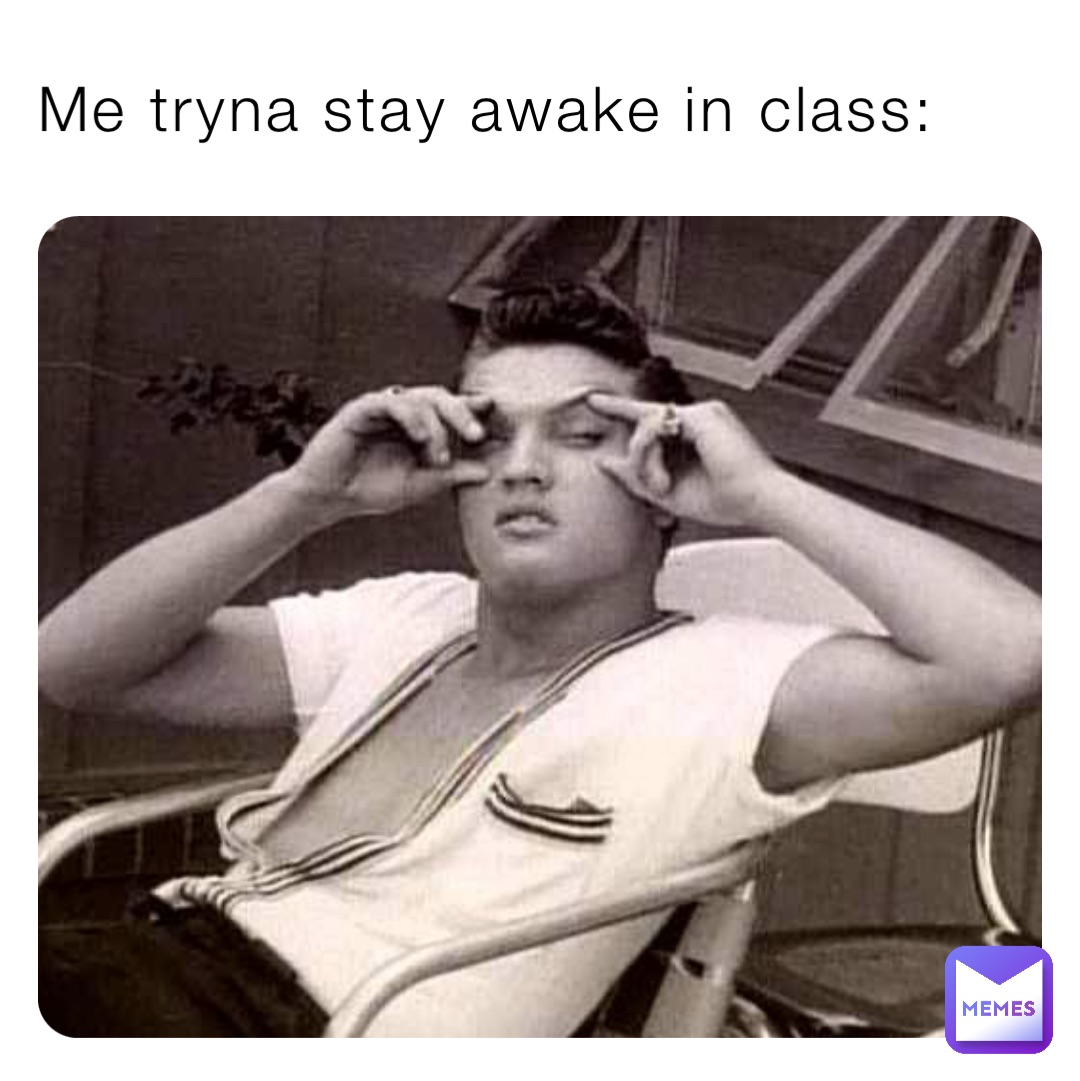 Me tryna stay awake in class: