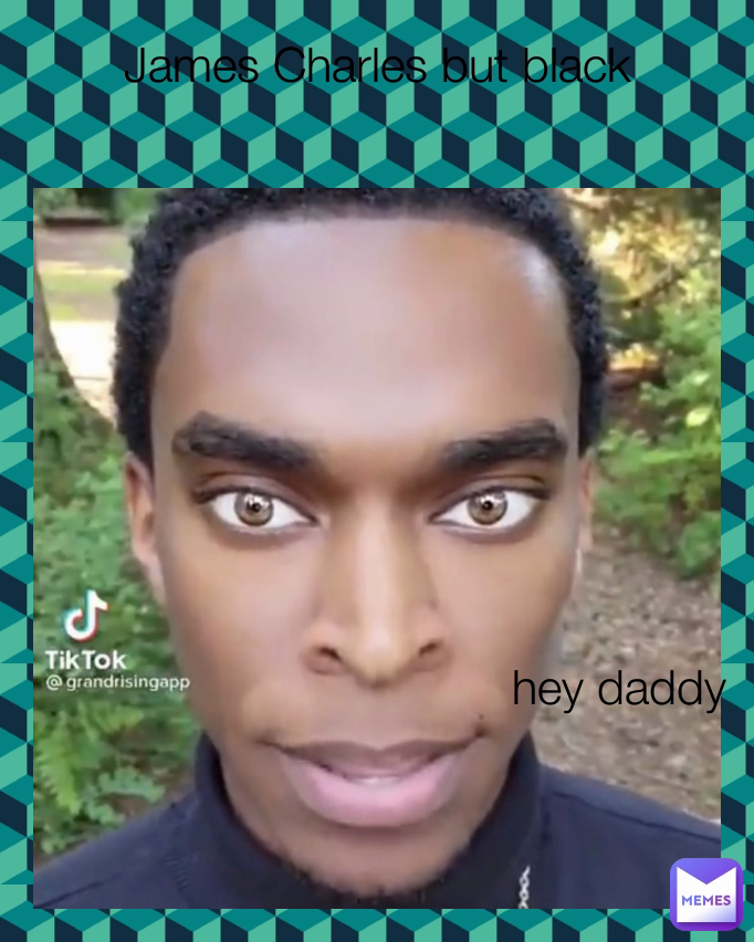 hey daddy
 James Charles but black
