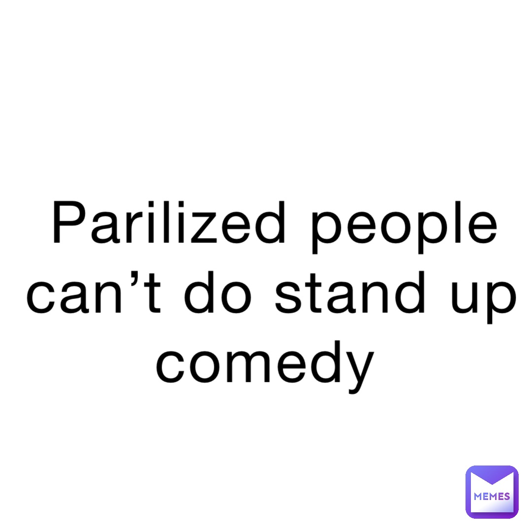 Parilized people can’t do stand up comedy