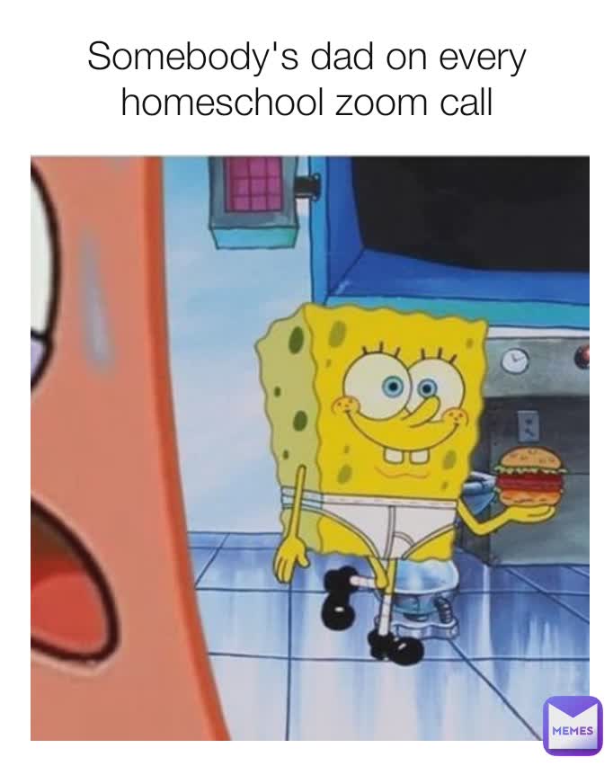 Somebody's dad on every homeschool zoom call