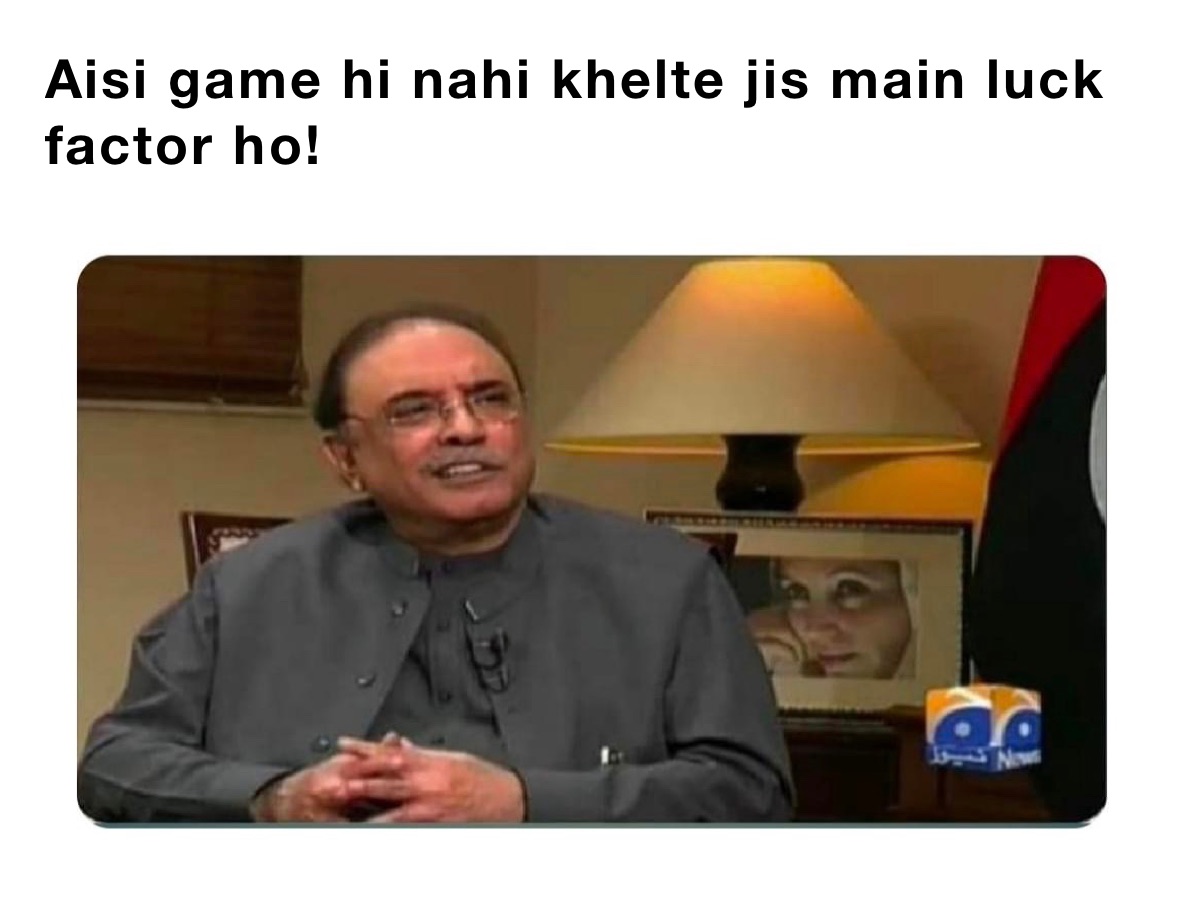 Aisi game hi nahi khelte jis main luck factor ho!