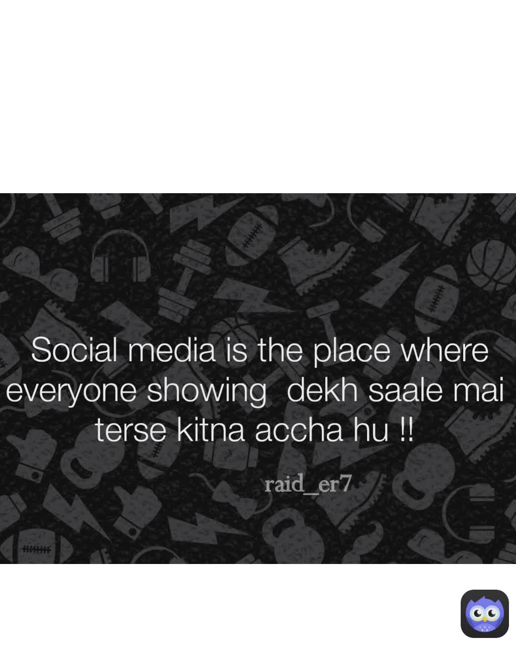  Social media is the place where everyone showing  dekh saale mai terse kitna accha hu !!

 Vaise bhi koi farak nahi padta ,sabko pta hai life sabki zhand hai bas ye sab nalle baithe hai 😆  raid_er7