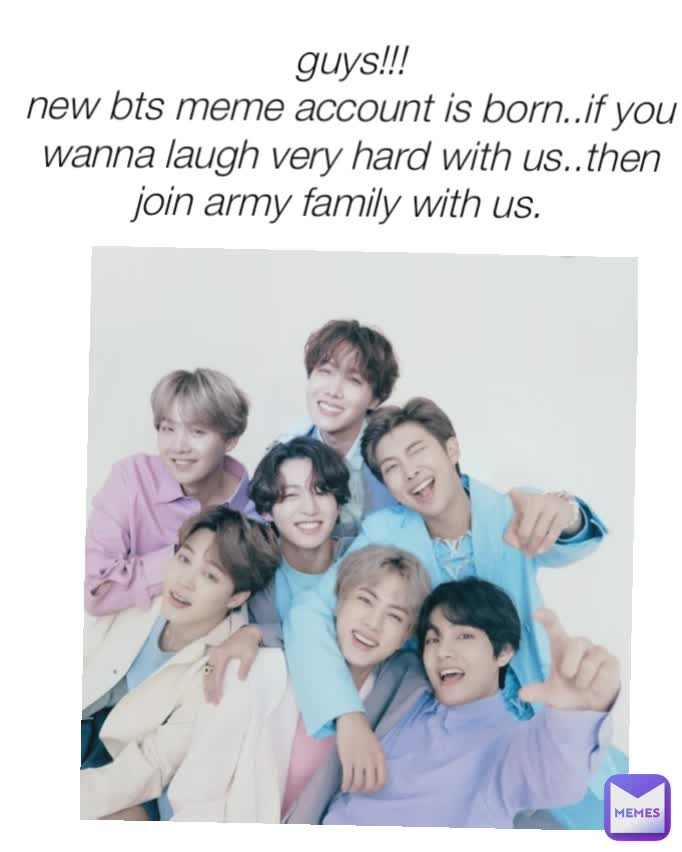 guys!!!
new bts meme account is born..if you wanna laugh very hard with us..then join army family with us.