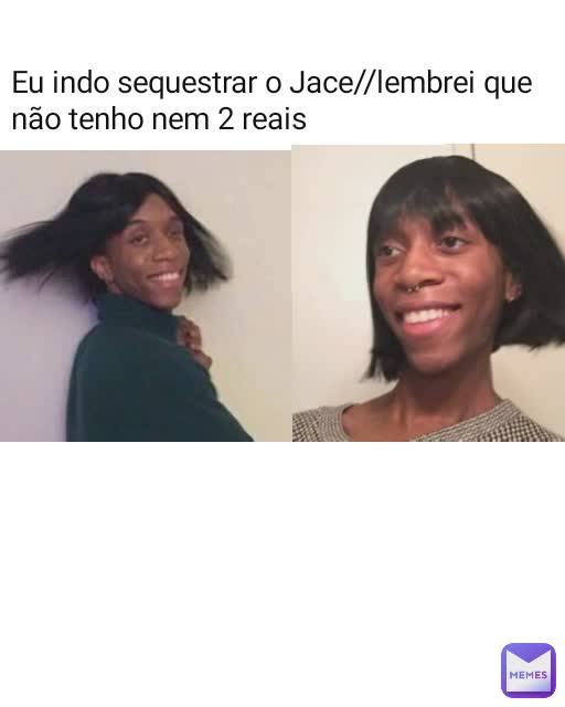Eu indo sequestrar o Jace//lembrei que não tenho nem 2 reais