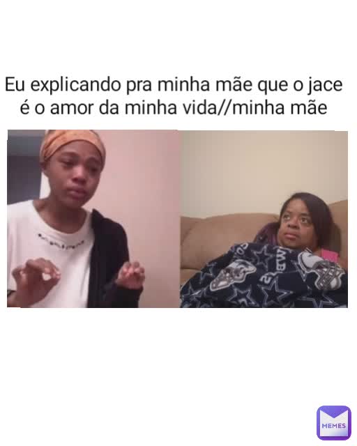 Eu explicando pra minha mãe que o jace é o amor da minha vida//minha mãe