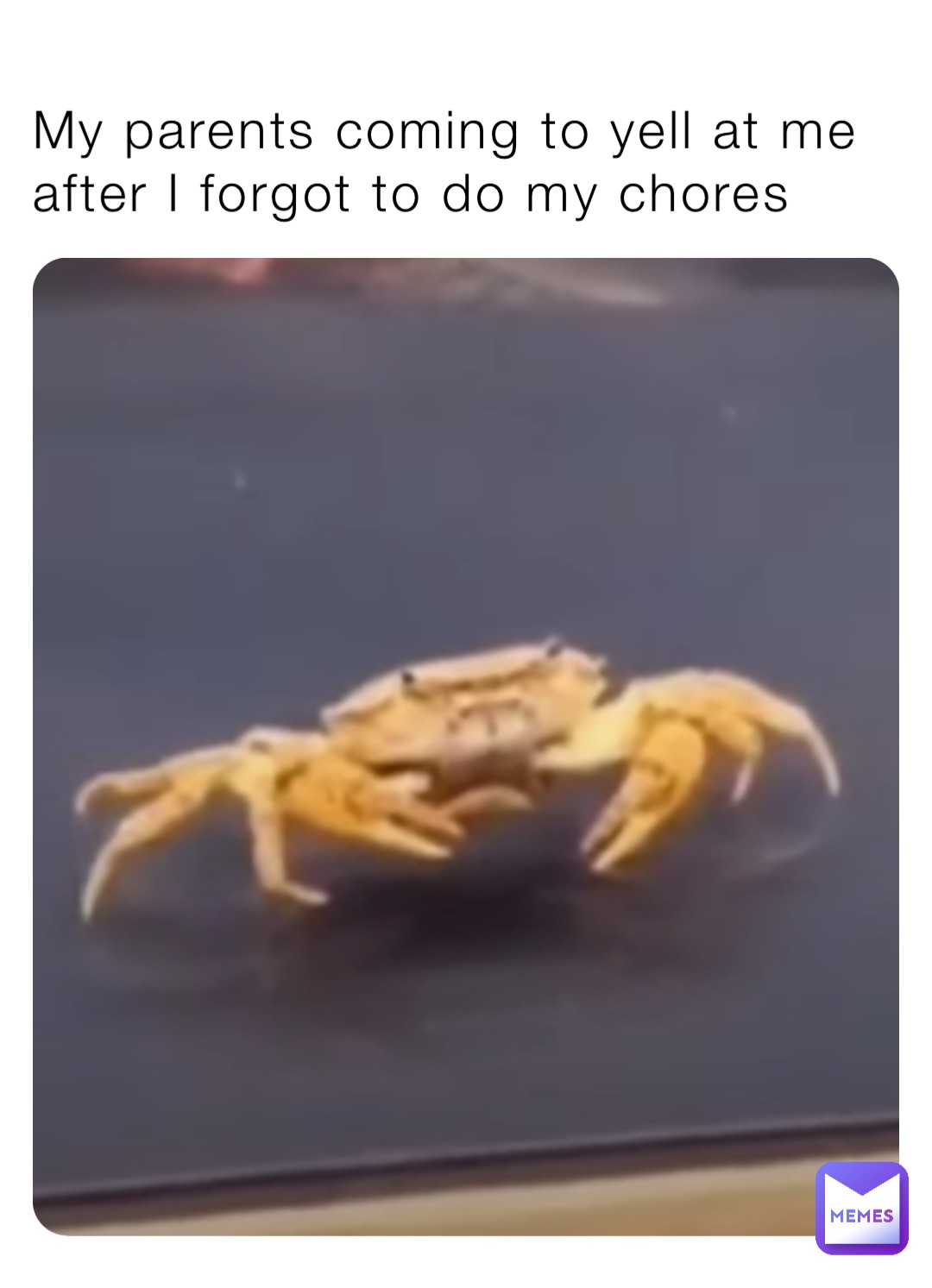 My parents coming to yell at me after I forgot to do my chores