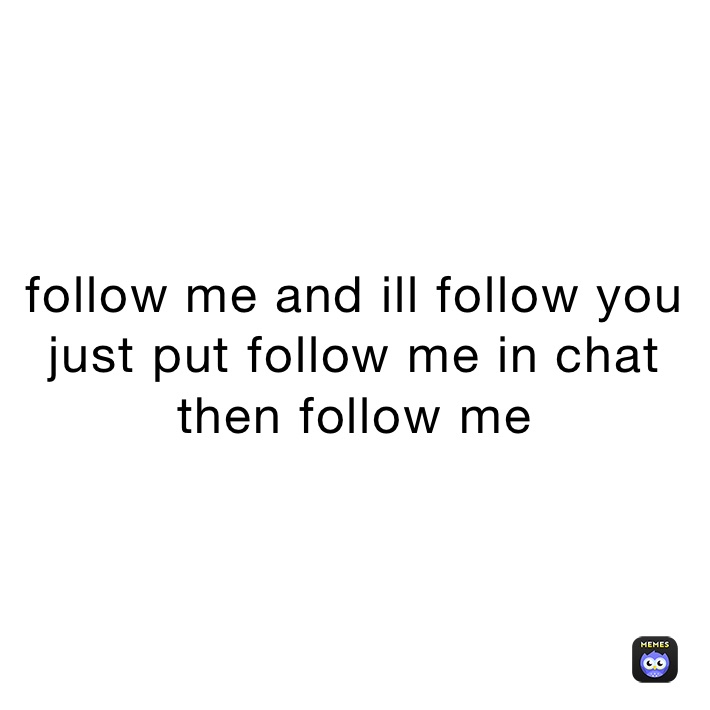follow me and ill follow you just put follow me in chat then follow me