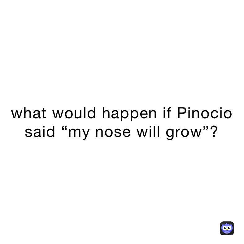 what would happen if Pinocio said “my nose will grow”?