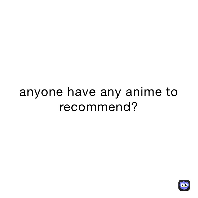 anyone have any anime to recommend?