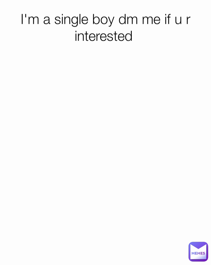 I'm a single boy dm me if u r interested 
