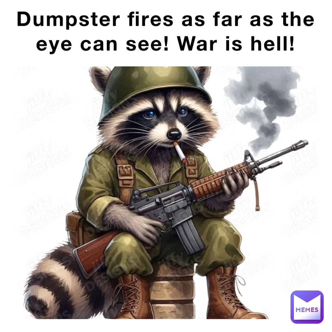 Dumpster fires as far as the eye can see! War is hell!