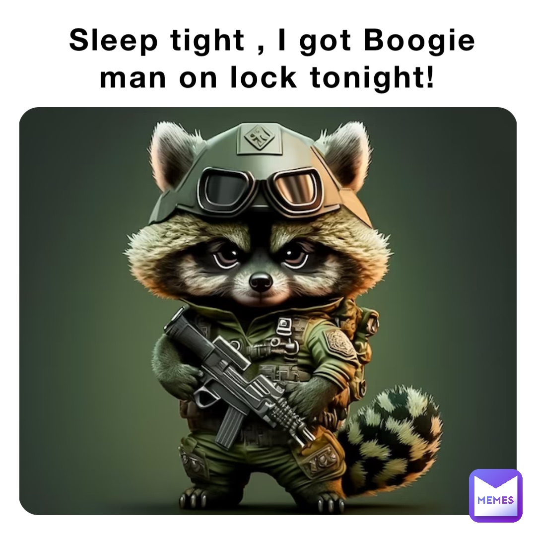 Sleep tight , I got Boogie man on lock tonight!