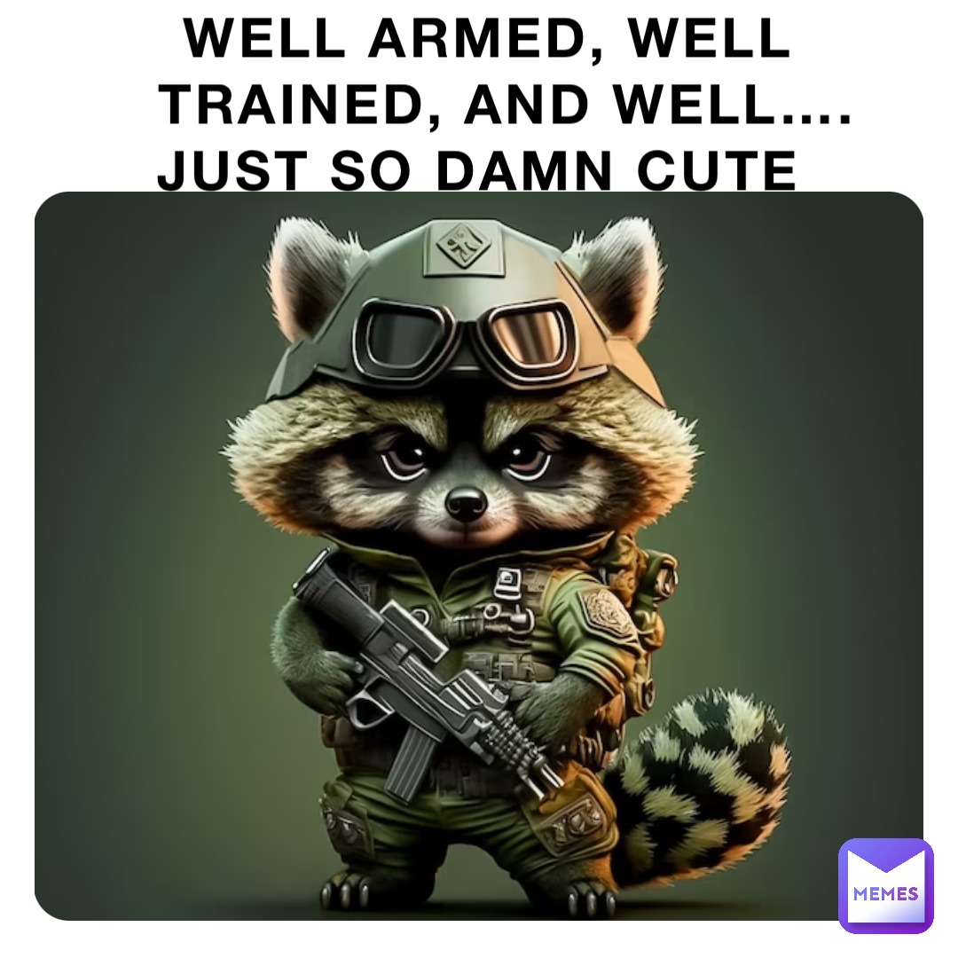 WELL ARMED, WELL TRAINED, AND WELL….   JUST SO DAMN CUTE