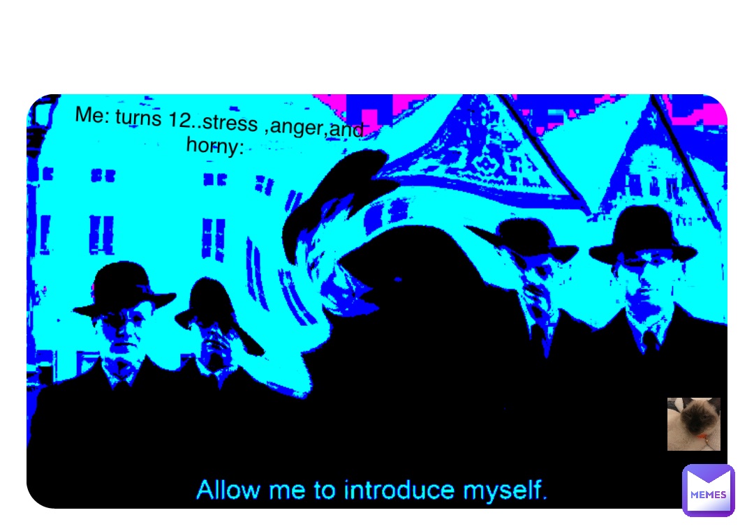 Double tap to edit Me: turns 12..stress ,anger,and horny: