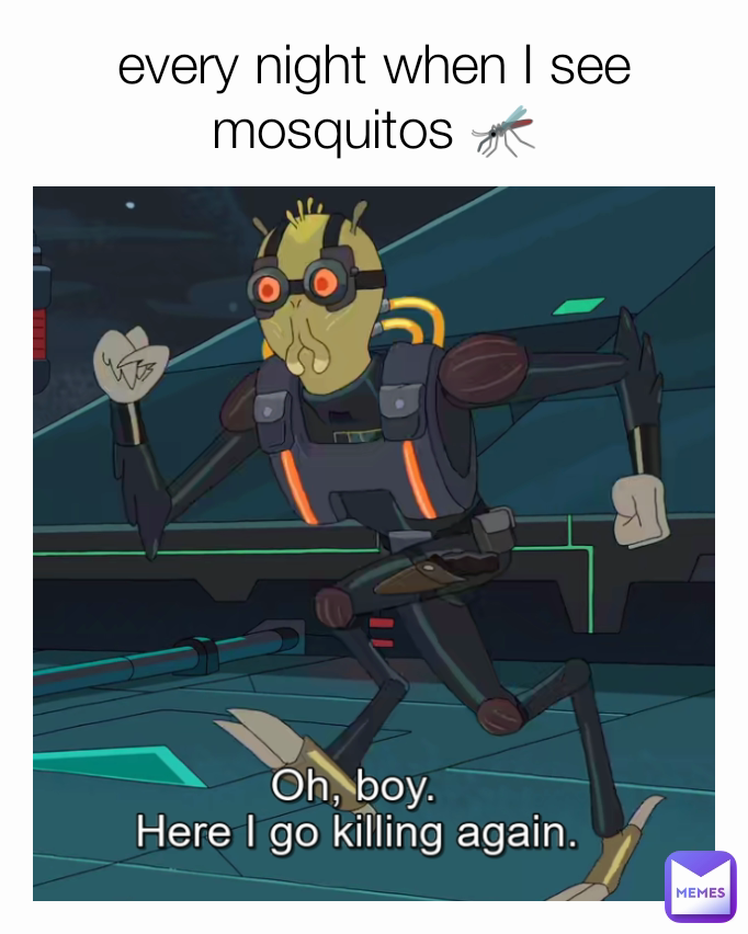 every night when I see mosquitos 🦟