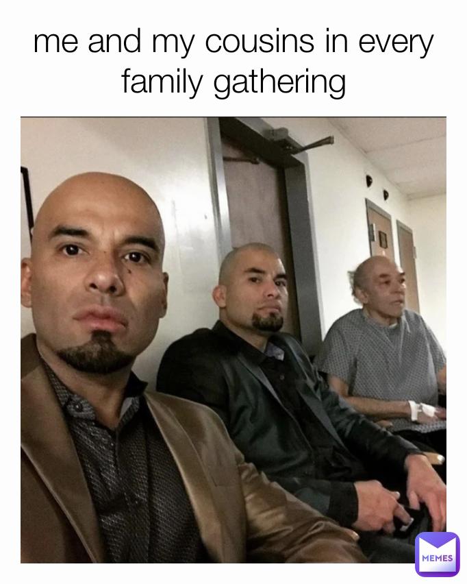 me and my cousins in every  family gathering